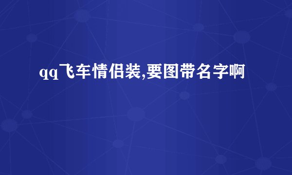 qq飞车情侣装,要图带名字啊