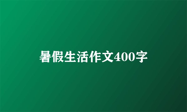 暑假生活作文400字