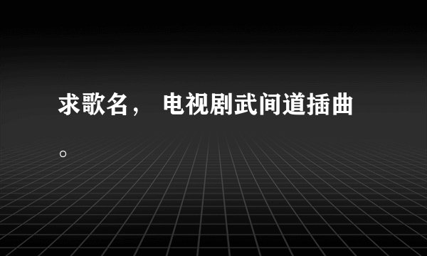 求歌名， 电视剧武间道插曲。