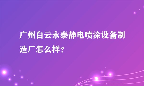 广州白云永泰静电喷涂设备制造厂怎么样？
