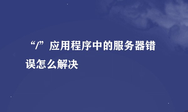 “/”应用程序中的服务器错误怎么解决