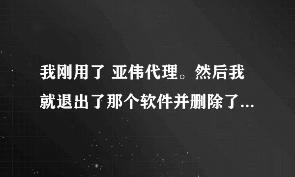 我刚用了 亚伟代理。然后我就退出了那个软件并删除了。现在一打开网页就出现 Unauthorized ... 这几个字。