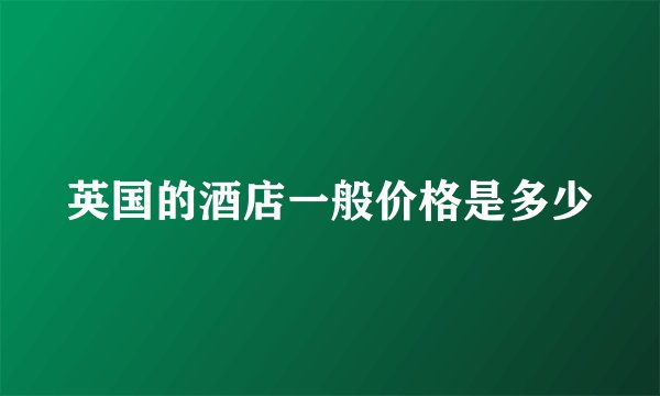 英国的酒店一般价格是多少
