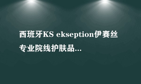 西班牙KS ekseption伊赛丝专业院线护肤品牌配方怎么样？