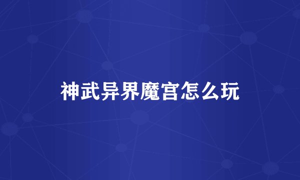 神武异界魔宫怎么玩