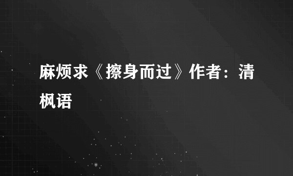 麻烦求《擦身而过》作者：清枫语