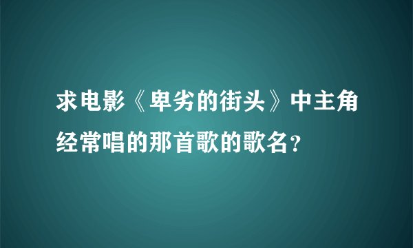求电影《卑劣的街头》中主角经常唱的那首歌的歌名？