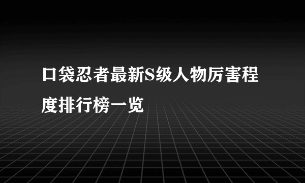 口袋忍者最新S级人物厉害程度排行榜一览