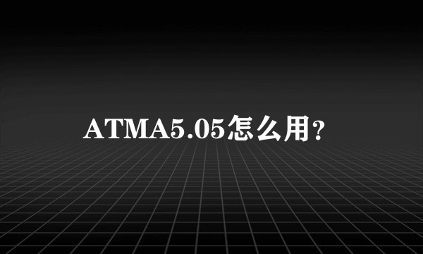 ATMA5.05怎么用？