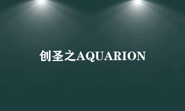 创圣之AQUARION