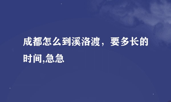成都怎么到溪洛渡，要多长的时间,急急