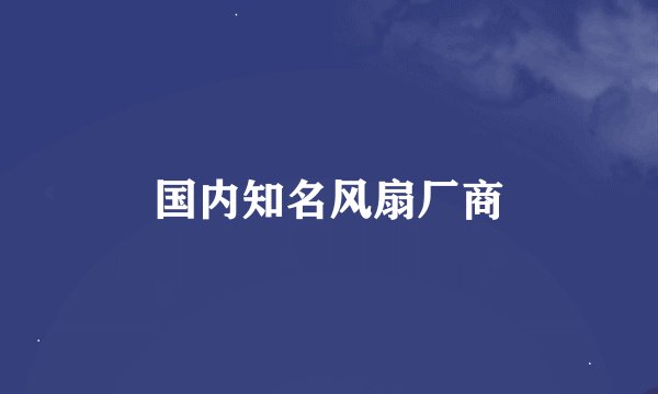 国内知名风扇厂商