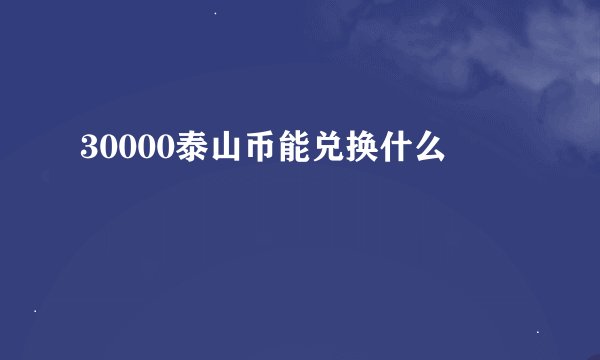 30000泰山币能兑换什么