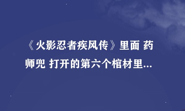 《火影忍者疾风传》里面 药师兜 打开的第六个棺材里面的是谁？