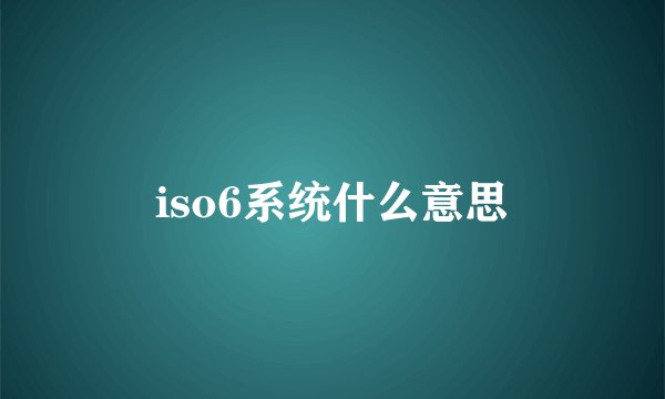iso6系统什么意思