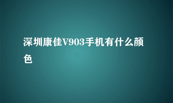 深圳康佳V903手机有什么颜色