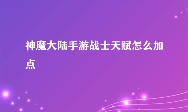 神魔大陆手游战士天赋怎么加点