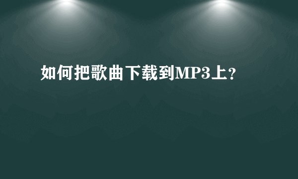 如何把歌曲下载到MP3上？