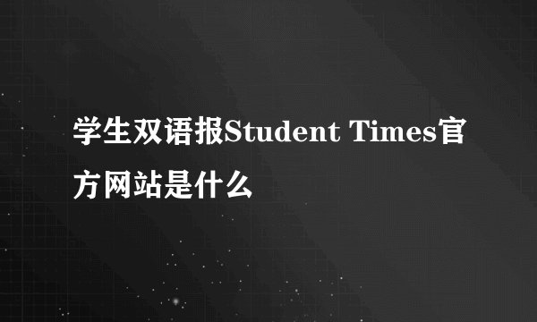 学生双语报Student Times官方网站是什么