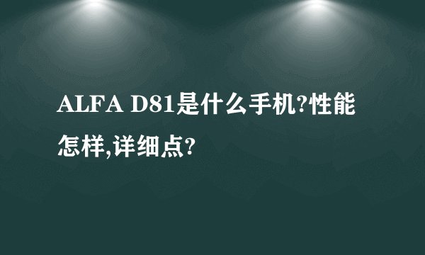ALFA D81是什么手机?性能怎样,详细点?