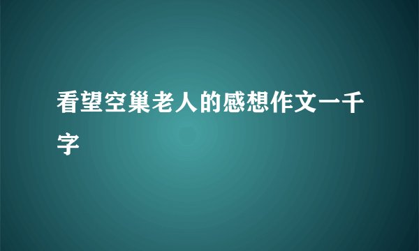 看望空巢老人的感想作文一千字