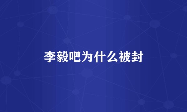 李毅吧为什么被封
