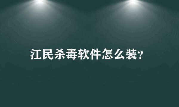 江民杀毒软件怎么装？