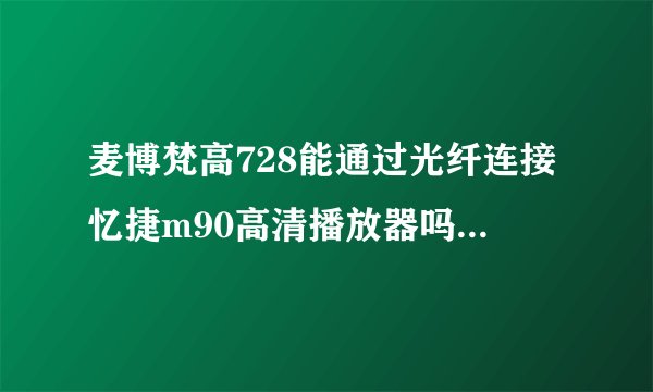 麦博梵高728能通过光纤连接忆捷m90高清播放器吗？现在音箱接在客厅电脑上，想同时连接到高清机上。