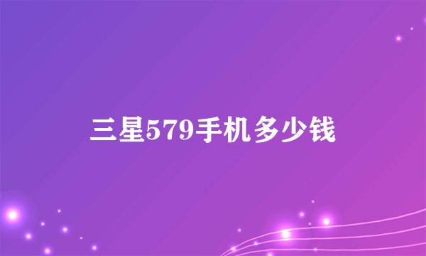 三星579手机多少钱