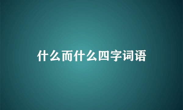 什么而什么四字词语