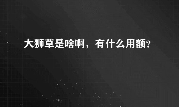 大狮草是啥啊，有什么用额？