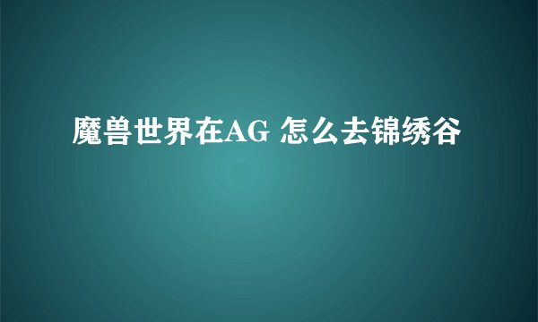 魔兽世界在AG 怎么去锦绣谷