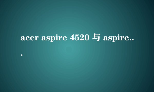 acer aspire 4520 与 aspire 4520G有什么区别？
