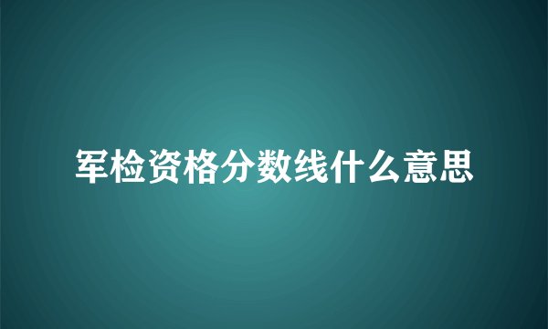 军检资格分数线什么意思