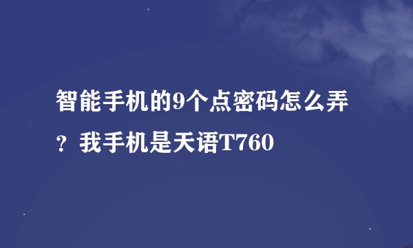 智能手机的9个点密码怎么弄？我手机是天语T760
