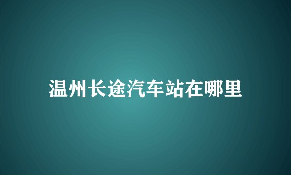 温州长途汽车站在哪里