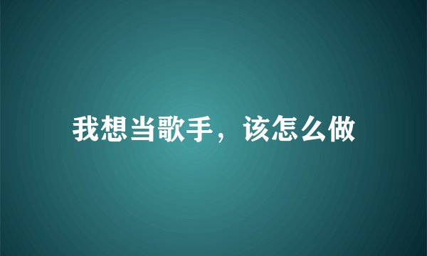 我想当歌手，该怎么做