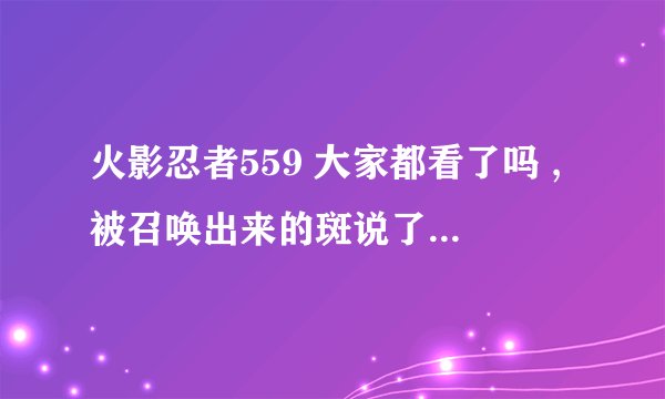 火影忍者559 大家都看了吗 ,被召唤出来的斑说了句，长门成长了。并且以为是轮回天生之术。
