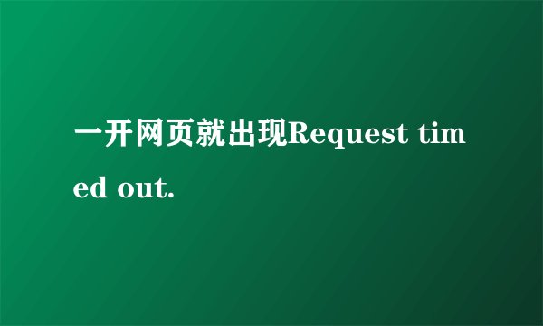 一开网页就出现Request timed out.