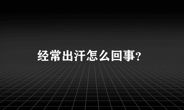 经常出汗怎么回事？