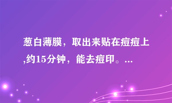葱白薄膜，取出来贴在痘痘上,约15分钟，能去痘印。 里面指的葱是什么葱？