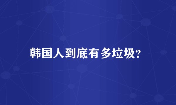 韩国人到底有多垃圾？