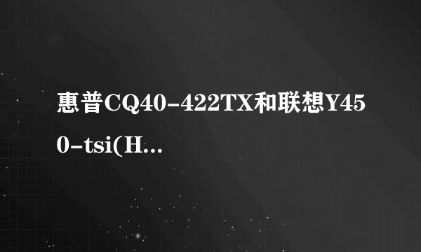 惠普CQ40-422TX和联想Y450-tsi(H)那个综合起来更好点丶