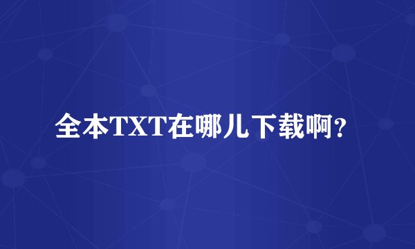 全本TXT在哪儿下载啊？