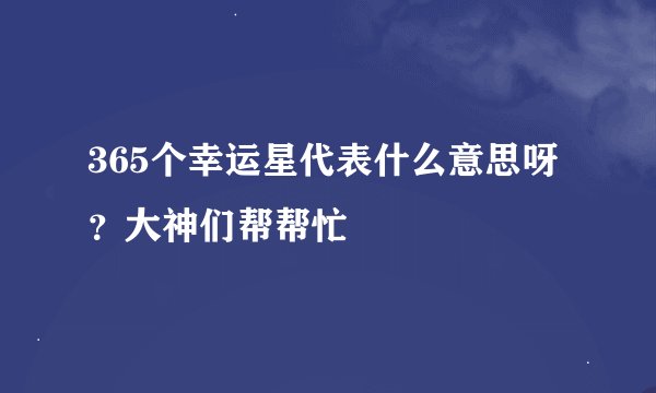365个幸运星代表什么意思呀？大神们帮帮忙