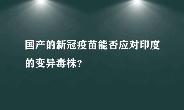 国产的新冠疫苗能否应对印度的变异毒株？