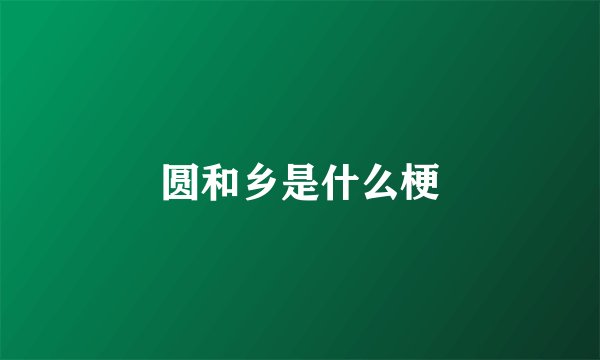 圆和乡是什么梗