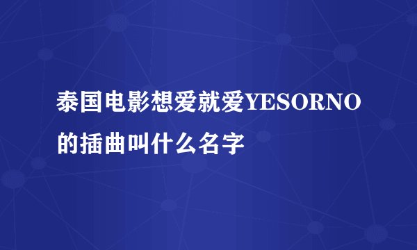 泰国电影想爱就爱YESORNO的插曲叫什么名字