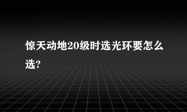 惊天动地20级时选光环要怎么选?