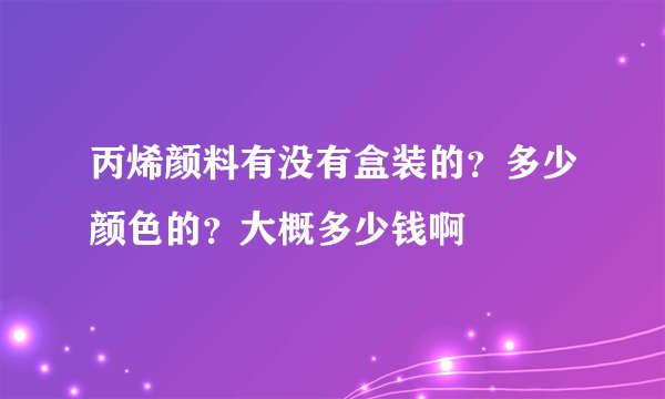 丙烯颜料有没有盒装的？多少颜色的？大概多少钱啊